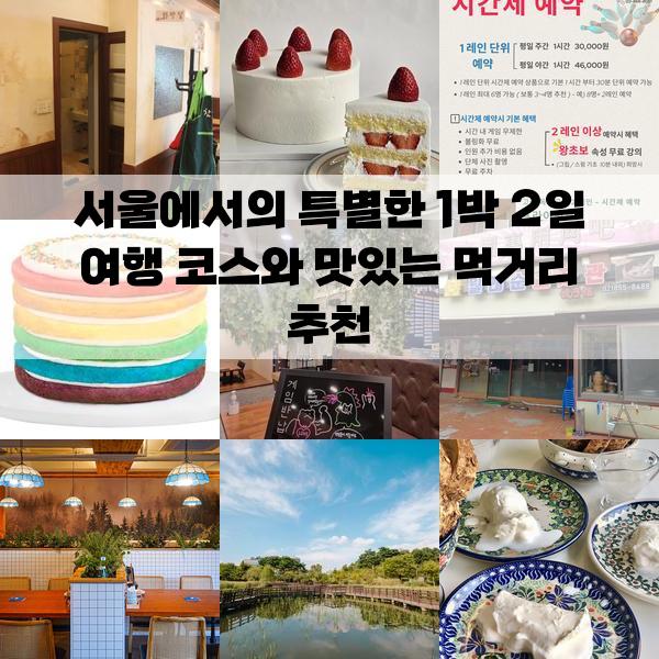 서울에서의 특별한 1박 2일 여행 코스와 맛있는 먹거리 추천: 가볼만한곳
